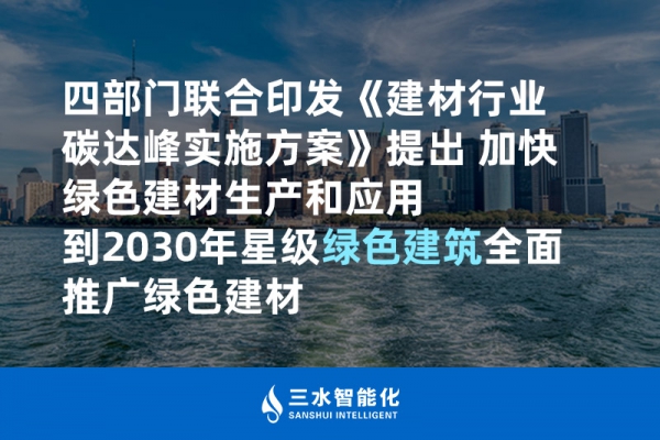 四部門聯合印發(fā)《建材行業(yè)碳達峰實施方案》提出 加快綠色建材生產和應用 到2030年星級綠色建筑全面推廣綠色建材