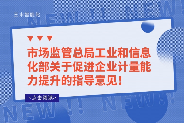 市場監(jiān)管總局工業(yè)和信息化部關(guān)于促進企業(yè)計量能力提升的指導(dǎo)意見！