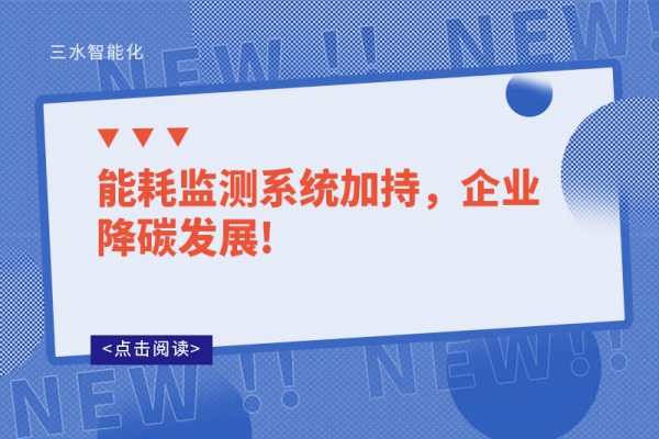 能耗監(jiān)測系統(tǒng)加持，企業(yè)降碳發(fā)展!