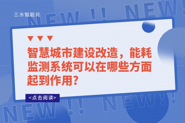 智慧城市建設(shè)改造，能耗監(jiān)測系統(tǒng)可以在哪些方面起到作用?