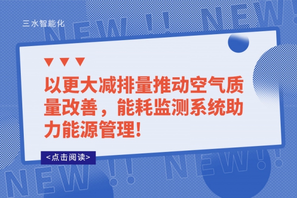 以更大減排量推動(dòng)空氣質(zhì)量改善，能耗監(jiān)測(cè)系統(tǒng)助力能源管理!