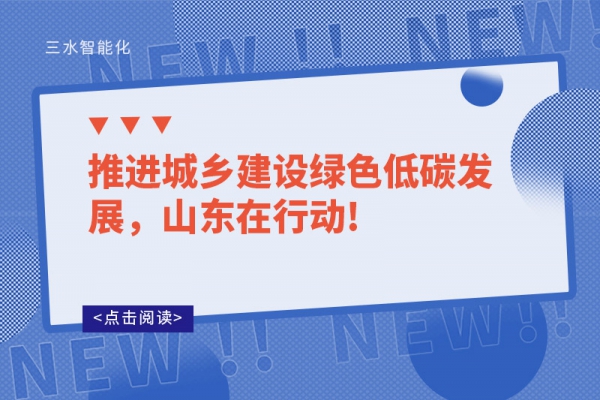 推進(jìn)城鄉(xiāng)建設(shè)綠色低碳發(fā)展，山東在行動(dòng)!