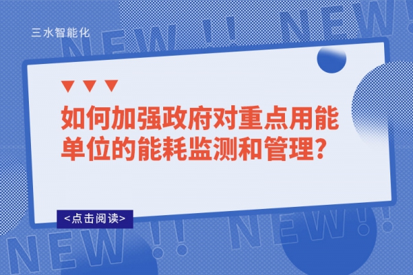 如何加強(qiáng)政府對重點用能單位的能耗監(jiān)測和管理?