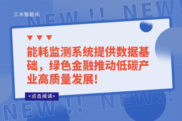 能耗監(jiān)測系統(tǒng)提供數(shù)據(jù)基礎(chǔ)，綠色金融推動低碳產(chǎn)業(yè)高質(zhì)量發(fā)展!