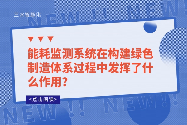 能耗監(jiān)測系統(tǒng)在構(gòu)建綠色制造體系過程中發(fā)揮了什么作用？