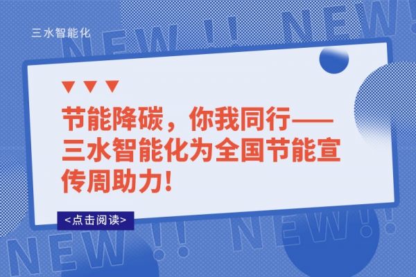 節(jié)能降碳，你我同行——三水智能化為全國節(jié)能宣傳周助力!