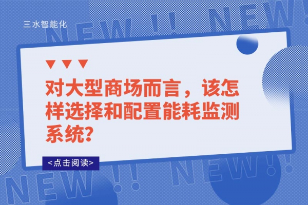 對(duì)大型商場(chǎng)而言，該怎樣選擇和配置能耗監(jiān)測(cè)系統(tǒng)？