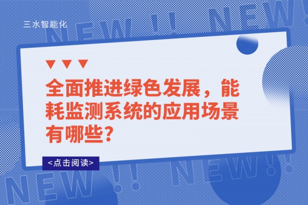 全面推進綠色發(fā)展，能耗監(jiān)測系統(tǒng)的應(yīng)用場景有哪些?