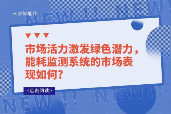 市場(chǎng)活力激發(fā)綠色潛力，能耗監(jiān)測(cè)系統(tǒng)的市場(chǎng)表現(xiàn)如何?